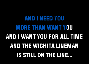 AND I NEED YOU
MORE THAN WANT YOU
AND I WANT YOU FOR ALL TIME
AND THE WICHITA LIHEMAH
IS STILL ON THE LINE...