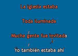 La iglesia estaba

Toda iluminada

r . .
Mucha gente fue Igwtada
q'

r
Yo taman estaba ahf