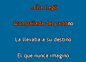 ..Ella lleg6

Acompalaada del padrino

La llevaba a su destino

El que nunca imaginc')