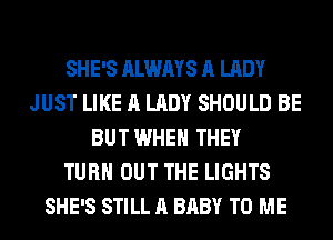 SHE'S ALWAYS A LADY
JUST LIKE A LADY SHOULD BE
BUT WHEN THEY
TURN OUT THE LIGHTS
SHE'S STILL A BABY TO ME