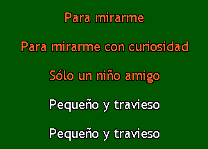 Para mirarme
Para mirarme con curiosidad

Sdlo un nirio amigo

Pequerio y travieso

Pequer30 y travieso