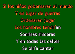 Si los nifios gobernaran al mundo
Y en lugar de guerras
Ordenaran jugar
Los hombres tendn'an
Sonrisas sinceras
Y en todas las calles
Se oin'a cantar