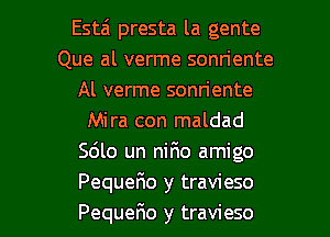 Estai presta la gente
Que al verme sonriente
Al verme sonriente
Mira con maldad
5le un nifmo amigo
PequeFIo y travieso

Pequefio y travieso l