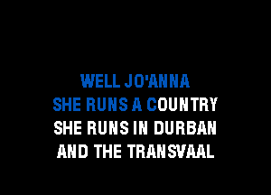 WELL JO'ANHA

SHE BUHS A COUNTRY
SHE RUNS IN DURBAH
AND THE TRANSVML