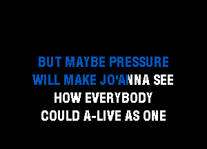 BUT MAYBE PRESSURE
WILL MAKE JO'ANNA SEE
HOW EVERYBODY

COULD A-LWE AS ONE l