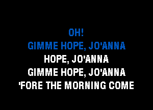 0H!

GIMME HOPE, JO'AHHA
HOPE, JO'AHHA
GIMME HOPE, JO'AHHA
'FORE THE MORNING COME