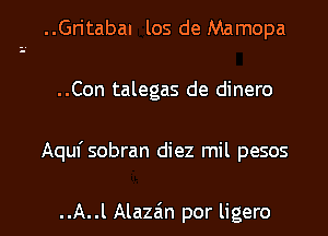 ..Gritabal los de Mamopa
..Con talegas de dinero

Aquf sobran diez mil pesos

..A..l Alazim por ligero l