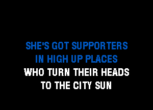 SHE'S GOT SUPPORTERS
IN HIGH UP PLACES
WHO TURN THEIR HEADS

TO THE CITY SUN l