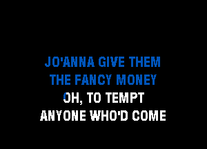 JO'ANHA GIVE THEM

THE FANCY MONEY
0H, T0 TEMPT
ANYONE WHD'D COME