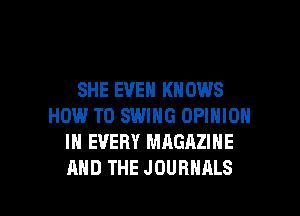 SHE EVEN KNOWS
HOW TO SWING OPINION
IN EVERY MAGAZINE

AND THE JOURNALS l