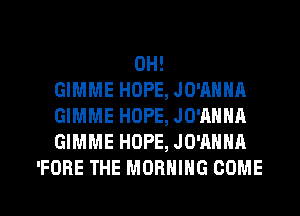 0H!
GIMME HOPE, JO'AHHA
GIMME HOPE, JO'AHHA
GIMME HOPE, JO'AHHA
'FORE THE MORNING COME