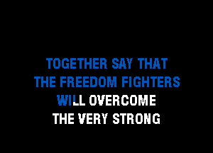 TOGETHER SAY THAT
THE FREEDOM FIGHTERS
WILL DVEBCOME

THE VERY STRONG l