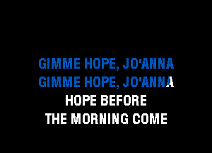 GIMME HOPE, JD'ANHA
GIMME HOPE, JO'ANNA
HOPE BEFORE

THE MORNING COME l