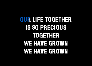 OUR LIFE TOGETHER
IS SO PRECIOUS

TOGETHER
WE HAVE GROWN
WE HAVE GROWN