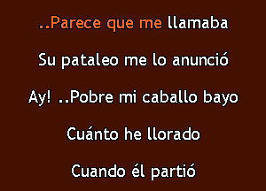 ..Parece que me llamaba
Su pataleo me lo anuncid
Ay! ..Pobre mi caballo bayo
Cuainto he llorado

Cuando (3i partid