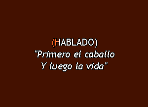 (HABLADO)

Primero el cabauo
Y luego la Vida