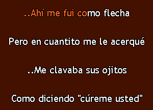 ..Ahl' me fui como flecha
Pero en cuantito me le acerqw
..Me clavaba sus ojitos

Como diciendo Cljreme usted