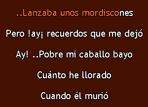 ..Lanzaba unos mordiscones
Pero layi recuerdos que me dej6
Ay! ..Pobre mi caballo bayo
Cua'mto he llorado

Cuando a muri6