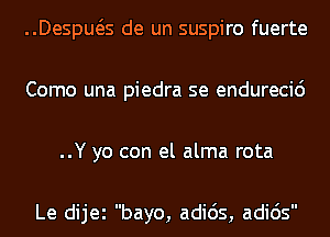 ..Despws de un suspiro fuerte
Como una piedra se endurecic')
..Y yo con el alma rota

I II

Le dijei bayo, adids, adios