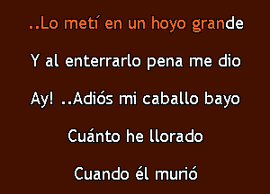 ..Lo metl' en un hoyo grande

Y al enterrarlo pena me dio

Ay! Adicis mi caballo bayo
Cua'mto he llorado

Cuando a muri6