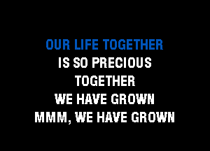 OUR LIFE TOGETHER
IS SO PRECIOUS
TOGETHER
WE HAVE GROWN

MMM, WE HAVE GROWN l