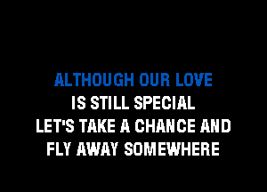 ALTHOUGH OUR LOVE
IS STILL SPECIAL
LET'S TAKE A CHANGE AND
FLY AWAY SOMEWHERE