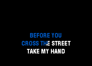 BEFORE YOU
CROSS THE STREET
TAKE MY HAND