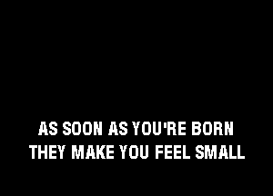 AS SOON AS YOU'RE BORN
THEY MAKE YOU FEEL SMALL