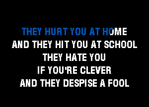 THEY HURT YOU AT HOME
AND THEY HIT YOU AT SCHOOL
THEY HATE YOU
IF YOU'RE CLEVER
AND THEY DESPISE A FOOL