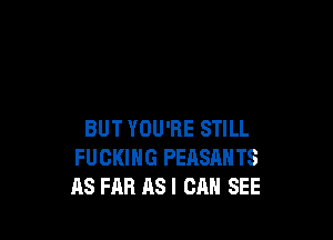 BUT YOU'RE STILL
FUCKING PEASANTS
AS FAR ASI CAN SEE