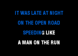 IT WAS LATE AT NIGHT
ON THE OPEN ROAD

SPEEDIHG LIKE
A MAN 0 THE BUN