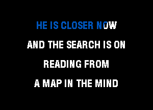 HE IS CLOSER NOW
AND THE SEARCH IS ON

READING FROM
A MAP IN THE MIND