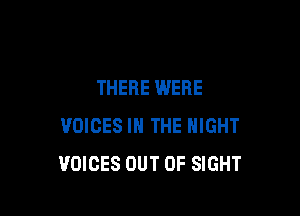 THERE WERE

VOICES IN THE NIGHT
VOICES OUT OF SIGHT