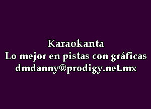 Karaokanta
Lo mejor en pistas con graificas
dmdannyQ)prodigy.net.mx