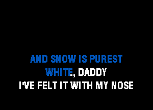 AND SHOW IS PUREST
WHITE, DADDY
I'VE FELT ITWITH MY HOSE