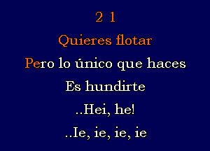 21

Quieres flotar

Pero lo L'mico que haces

Es hundirte
..Hei, he!

..Ie, 16, 1e, 16