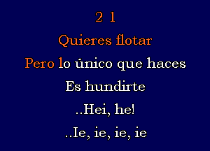 21

Quieres flotar

Pero lo L'mico que haces

Es hundirte
..Hei, he!

..Ie, 16, 1e, 16