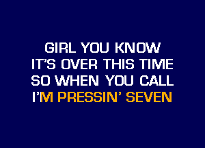 GIRL YOU KNOW
IT'S OVER THIS TIME
80 WHEN YOU CALL
PM PRESSIN' SEVEN

g