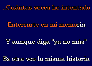 Cuantas veces he intentado
Enterrarte en mi memoria
Y aunque diga ya no mas

Es otra vez la misma historia