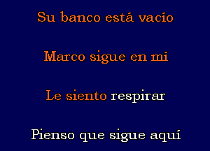 Su banco esta vacio
Marco sigue en mi
Le siento respirar

Pienso que sigue aqui