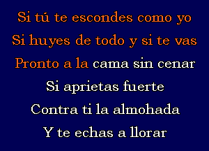 Si t1'1 te escondes como yo
Si huyes de todo y Si te vas
Pronto a la cama sin cenar

Si aprietas fuerte
Contra ti 1a almohada

Y te echas a Horar