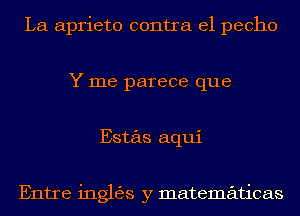 La aprieto contra el pecho
Y me parece que
Estas aqui

Entre inglgjs y matematicas