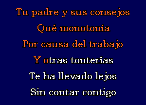 Tu padre y sus consejos
Qu63 monotonia
Por causa del trabajo
Y otras tonterias
Te ha Hevado lejos

Sin contar contigo