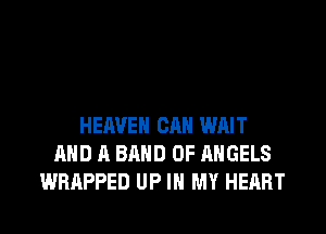 HEAVEN CAN WAIT
AND A BAND 0F ANGELS
WRAPPED UP IN MY HEART