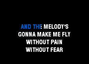 AND THE MELODY'S

GONNA MAKE ME FLY
WITHOUT PAIN
WITHOUT FEAR