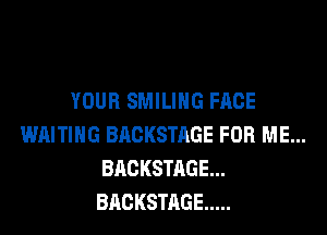 YOUR SMILIHG FACE
WAITING BACKSTAGE FOR ME...
BACKSTAGE...
BACKSTAGE .....