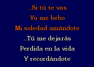 ..Si tI'J. te vas
Yo me bebo
Mi soledad amandote

..T1'1 me dejaras
Perdida en la Vida

Y recorde'mdote l