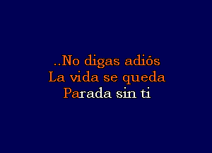 ..No digas adibs

La Vida se queda
Parada sin ti