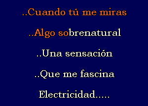 ..Cua11do t1'1 me miras

..A1go sobrenatural
..Una sensacic'm
..Que me fascina

Electricidad .....