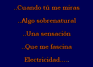 ..Cua11do t1'1 me miras

..A1go sobrenatural
..Una sensacic'm
..Que me fascina

Electricidad .....